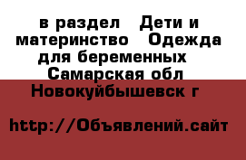  в раздел : Дети и материнство » Одежда для беременных . Самарская обл.,Новокуйбышевск г.